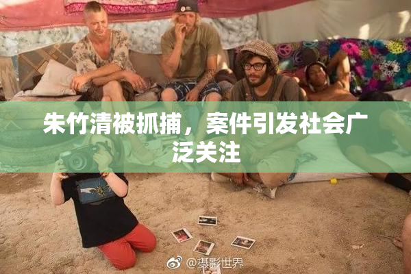 朱竹清被抓捕，案件引发社会广泛关注
