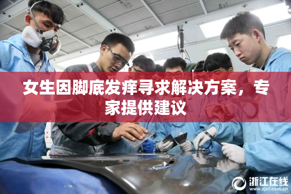 女生因脚底发痒寻求解决方案，专家提供建议