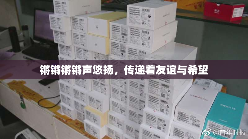 锵锵锵锵声悠扬，传递着友谊与希望