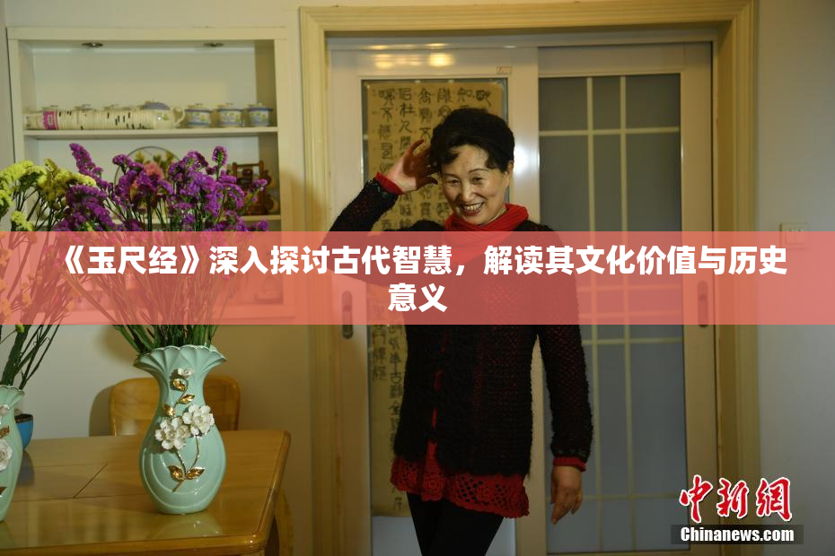 《玉尺经》深入探讨古代智慧，解读其文化价值与历史意义