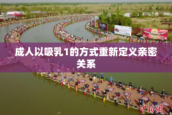 成人以吸乳1的方式重新定义亲密关系