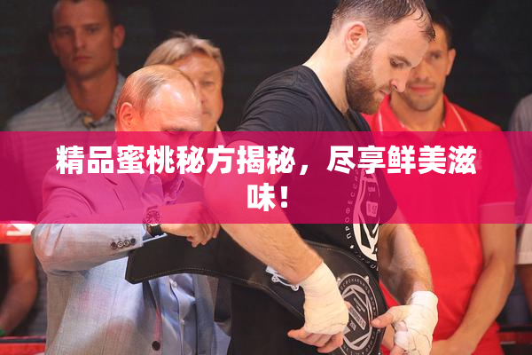 精品蜜桃秘方揭秘，尽享鲜美滋味！