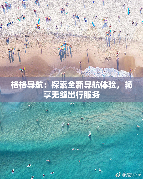 格格导航：探索全新导航体验，畅享无缝出行服务