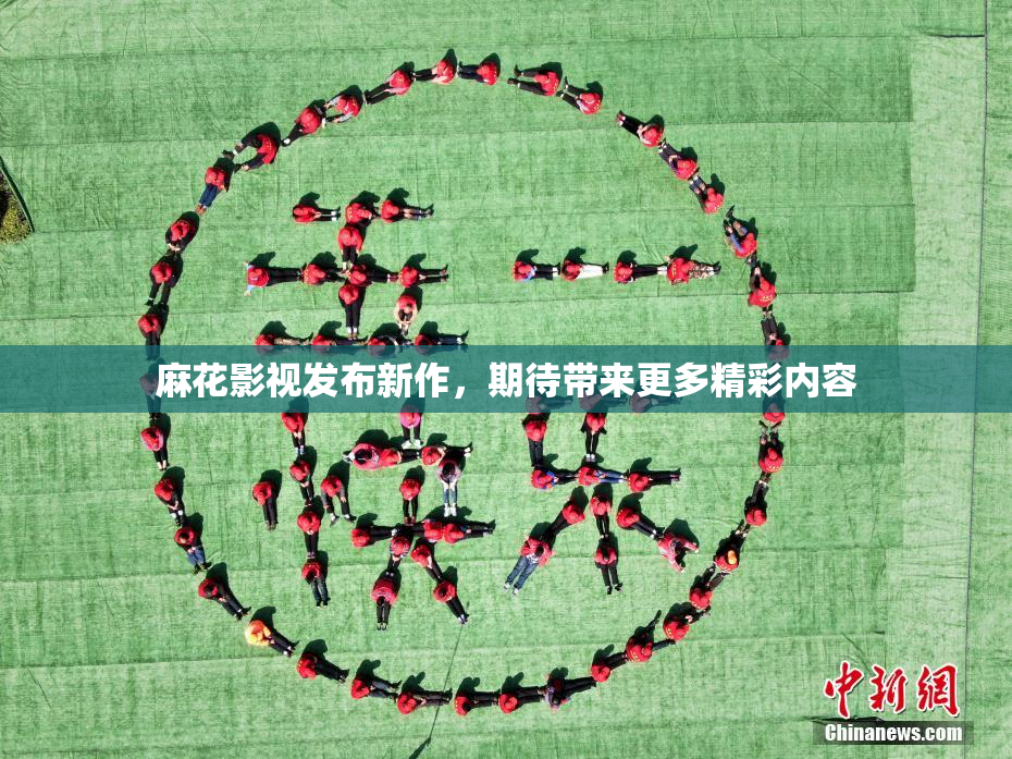 麻花影视发布新作，期待带来更多精彩内容