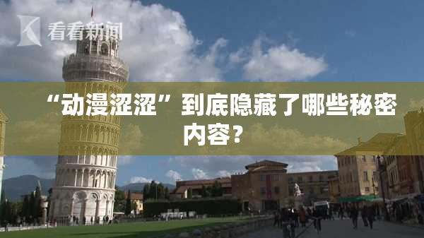 “动漫涩涩”到底隐藏了哪些秘密内容？