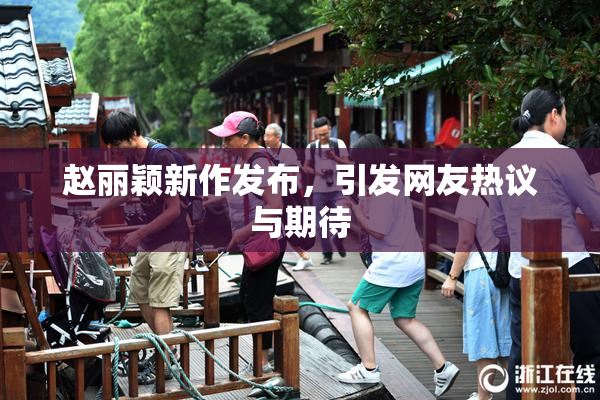 赵丽颖新作发布，引发网友热议与期待