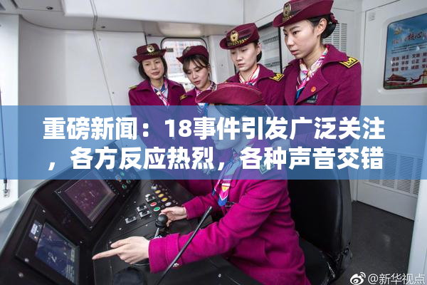重磅新闻：18事件引发广泛关注，各方反应热烈，各种声音交错。