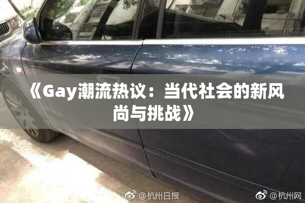 《Gay潮流热议：当代社会的新风尚与挑战》