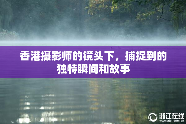 香港摄影师的镜头下，捕捉到的独特瞬间和故事