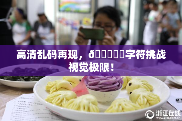 高清乱码再现，🔞❌‌字符挑战视觉极限！