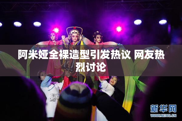 阿米娅全裸造型引发热议 网友热烈讨论