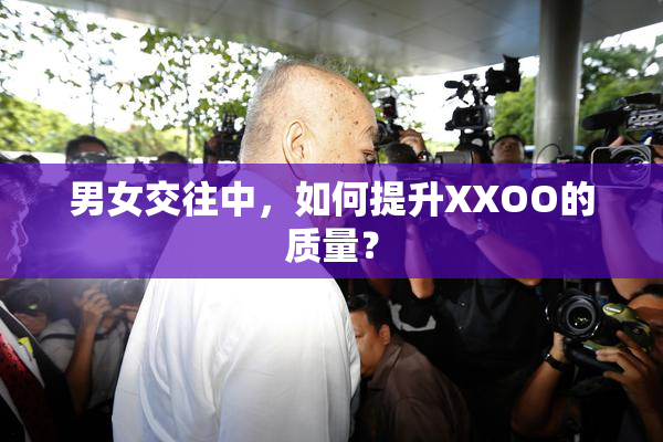 男女交往中，如何提升XXOO的质量？