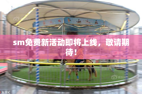 sm免费新活动即将上线，敬请期待！