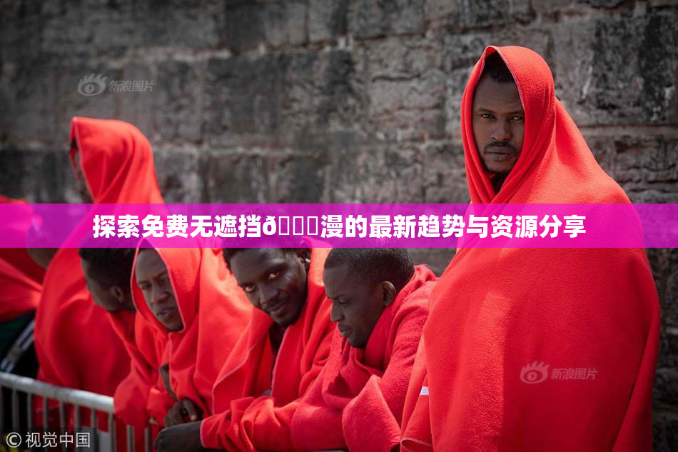 探索免费无遮挡🔞漫的最新趋势与资源分享
