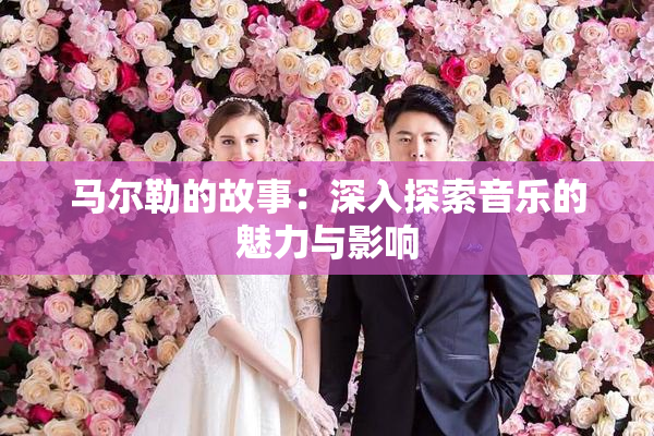 马尔勒的故事：深入探索音乐的魅力与影响