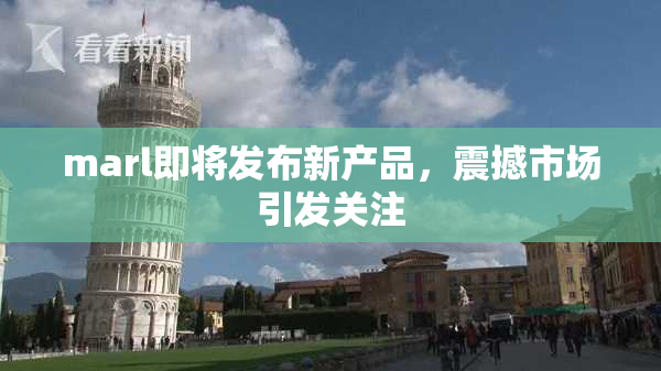 marl即将发布新产品，震撼市场引发关注