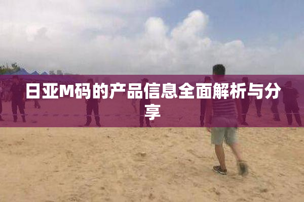 日亚M码的产品信息全面解析与分享
