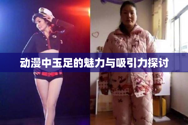 动漫中玉足的魅力与吸引力探讨