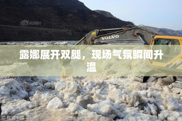 露娜展开双腿，现场气氛瞬间升温