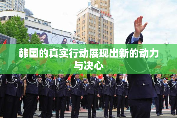 韩国的真实行动展现出新的动力与决心