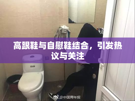 高跟鞋与自慰鞋结合，引发热议与关注