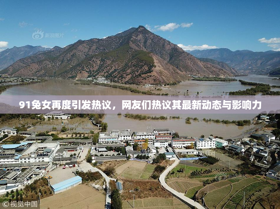 91兔女再度引发热议，网友们热议其最新动态与影响力
