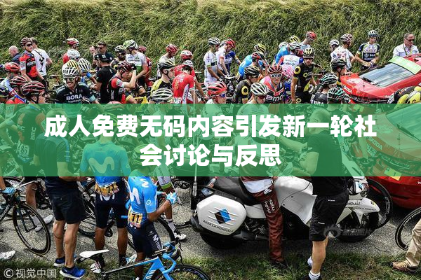 成人免费无码内容引发新一轮社会讨论与反思