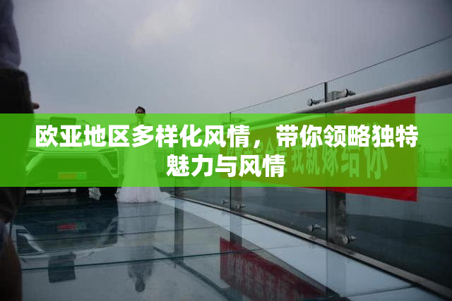 欧亚地区多样化风情，带你领略独特魅力与风情