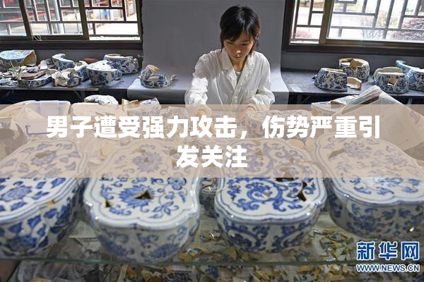 男子遭受强力攻击，伤势严重引发关注