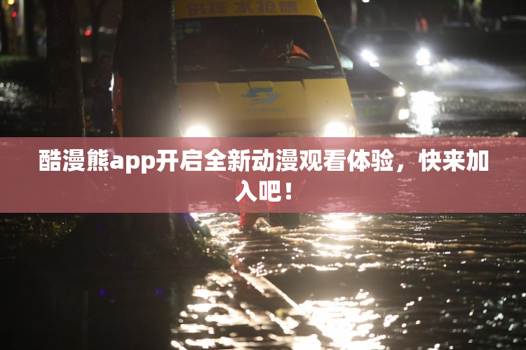 酷漫熊app开启全新动漫观看体验，快来加入吧！