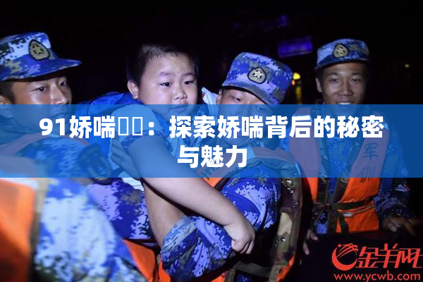 91娇喘❌‌：探索娇喘背后的秘密与魅力