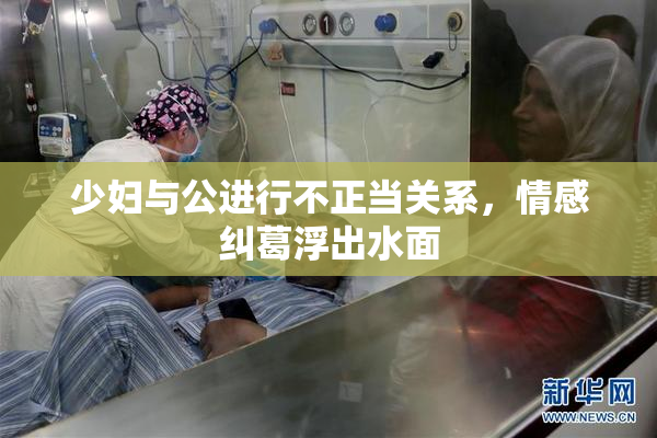 少妇与公进行不正当关系，情感纠葛浮出水面
