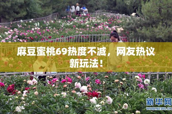 麻豆蜜桃69热度不减，网友热议新玩法！