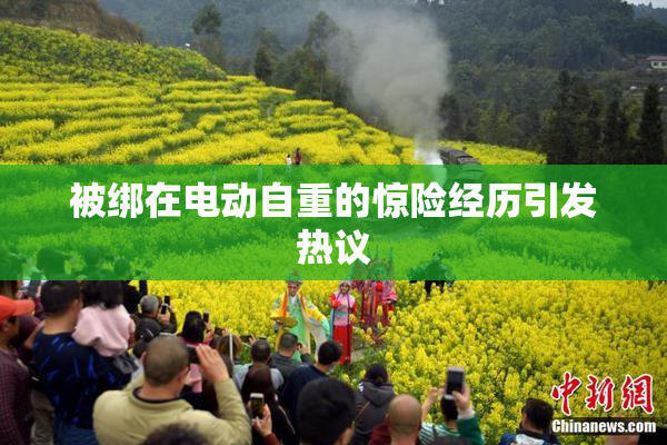 被绑在电动自重的惊险经历引发热议