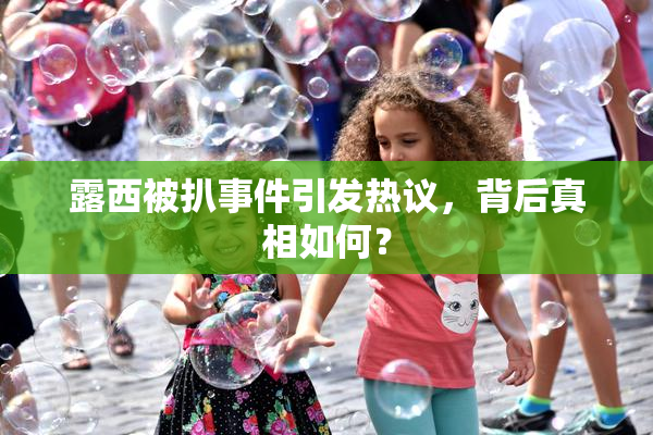 露西被扒事件引发热议，背后真相如何？