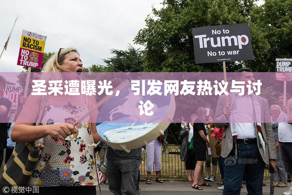 圣采遭曝光，引发网友热议与讨论