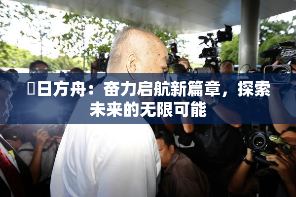 眀日方舟：奋力启航新篇章，探索未来的无限可能