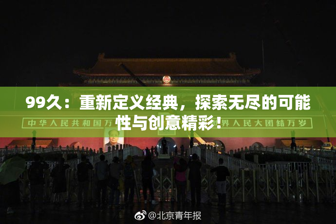 99久：重新定义经典，探索无尽的可能性与创意精彩！