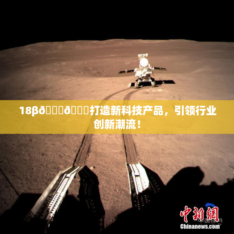 18β🍆🍑打造新科技产品，引领行业创新潮流！
