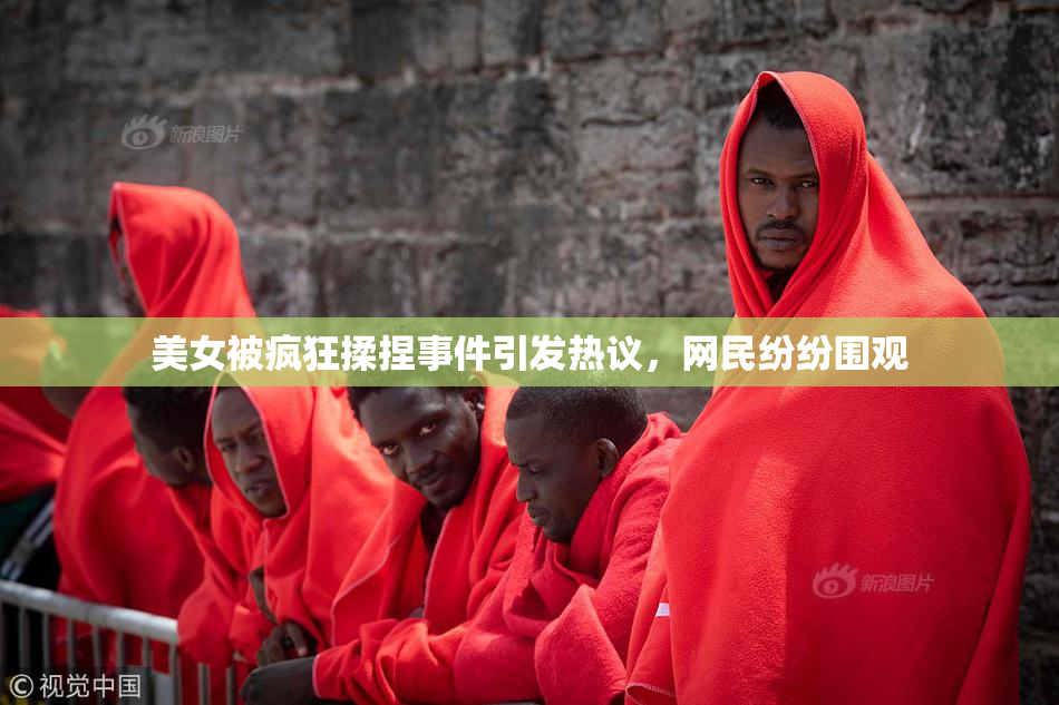 美女被疯狂揉捏事件引发热议，网民纷纷围观