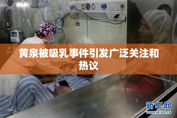 黄泉被吸乳事件引发广泛关注和热议