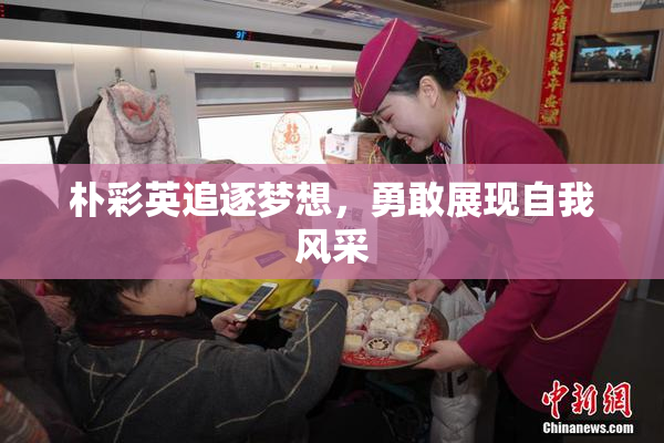 朴彩英追逐梦想，勇敢展现自我风采
