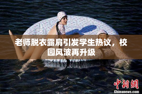 老师脱衣露肩引发学生热议，校园风波再升级