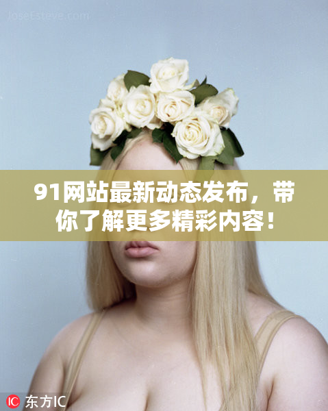 91网站最新动态发布，带你了解更多精彩内容！