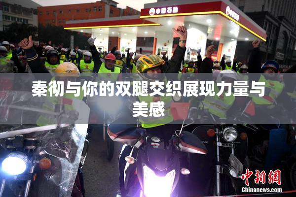 秦彻与你的双腿交织展现力量与美感