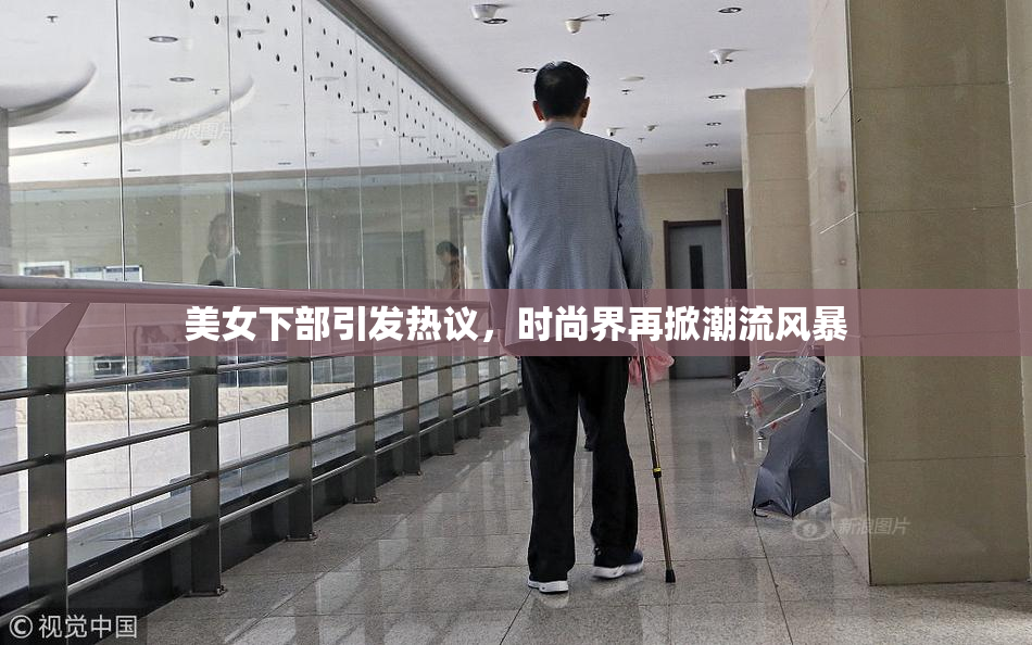 美女下部引发热议，时尚界再掀潮流风暴