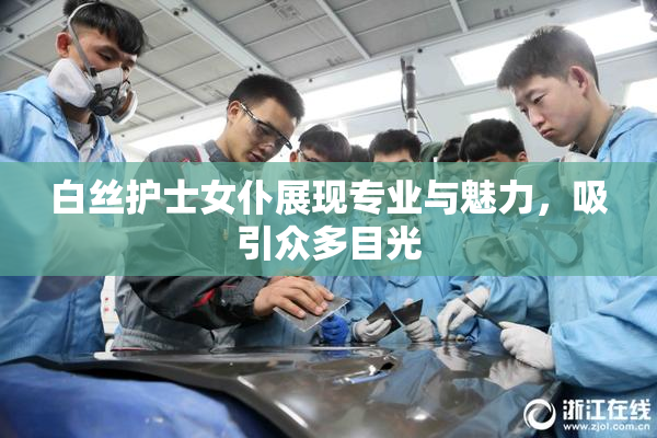 白丝护士女仆展现专业与魅力，吸引众多目光