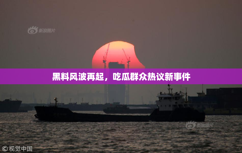 黑料风波再起，吃瓜群众热议新事件