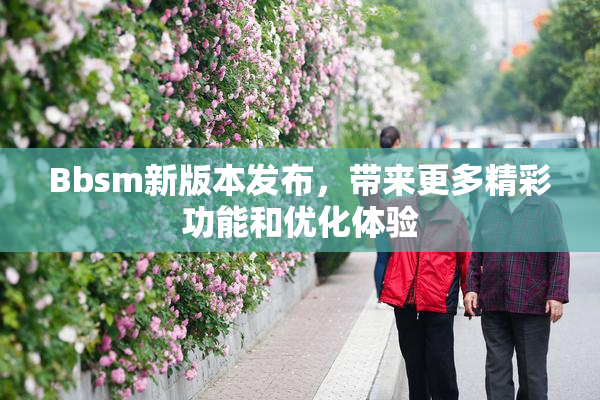 Bbsm新版本发布，带来更多精彩功能和优化体验