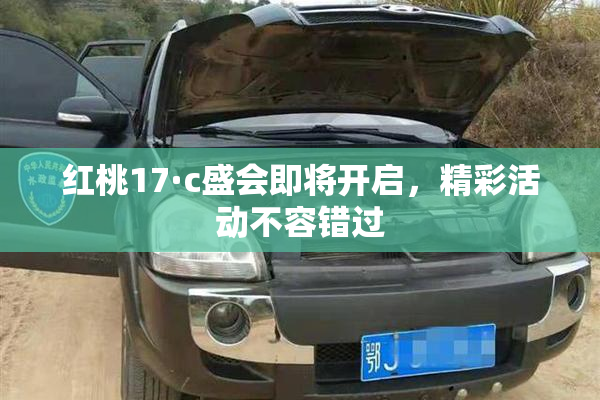 红桃17·c盛会即将开启，精彩活动不容错过